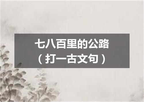 七八百里的公路（打一古文句）