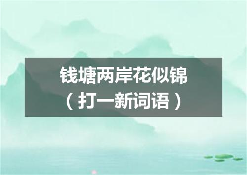 钱塘两岸花似锦（打一新词语）