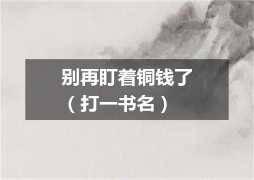 别再盯着铜钱了（打一书名）