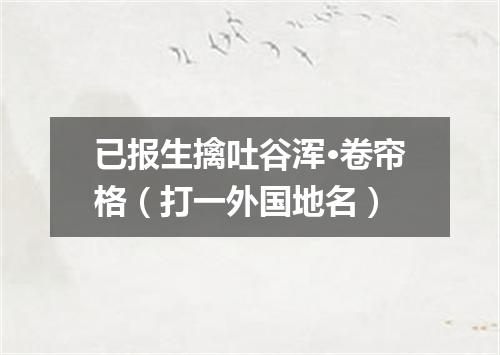 已报生擒吐谷浑·卷帘格（打一外国地名）