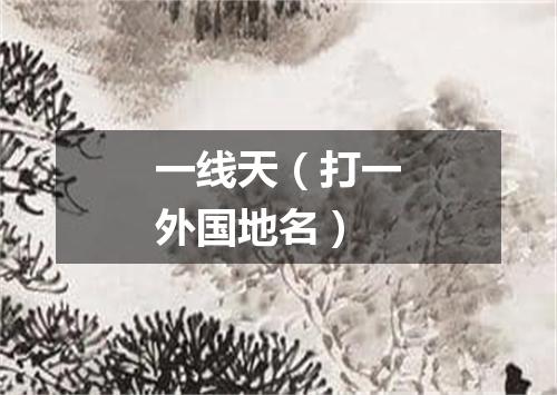 一线天（打一外国地名）