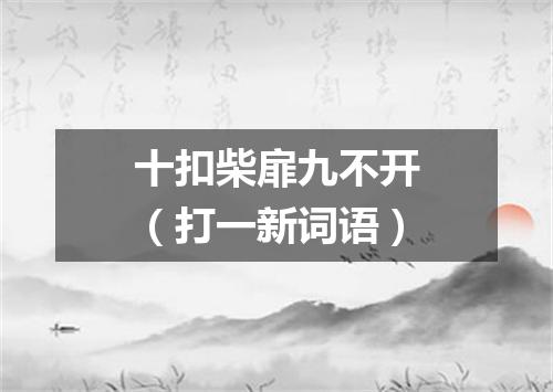 十扣柴扉九不开（打一新词语）