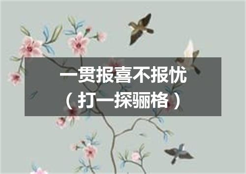 一贯报喜不报忧（打一探骊格）