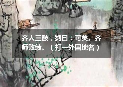 齐人三鼓，刿曰：可矣。齐师败绩。（打一外国地名）