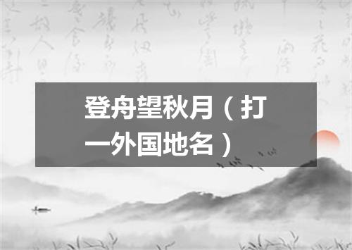 登舟望秋月（打一外国地名）