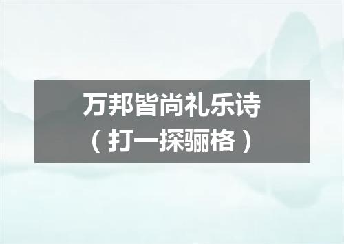 万邦皆尚礼乐诗（打一探骊格）