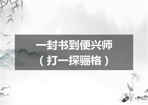 一封书到便兴师（打一探骊格）