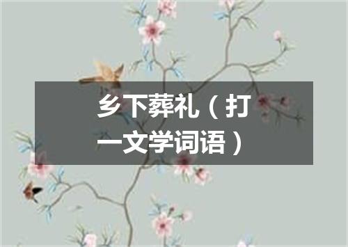 乡下葬礼（打一文学词语）
