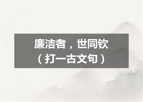 廉洁者，世同钦（打一古文句）