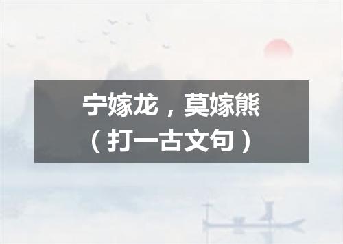 宁嫁龙，莫嫁熊（打一古文句）