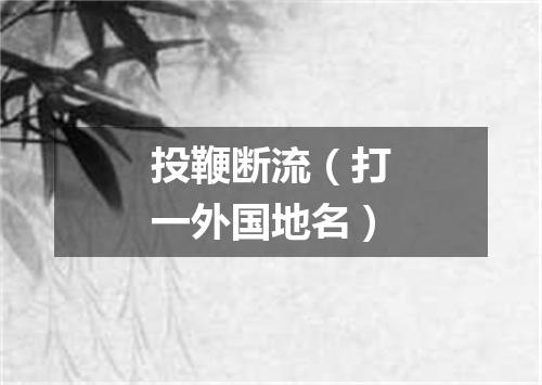 投鞭断流（打一外国地名）