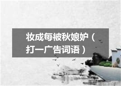 妆成每被秋娘妒（打一广告词语）