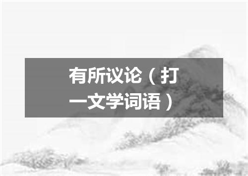 有所议论（打一文学词语）