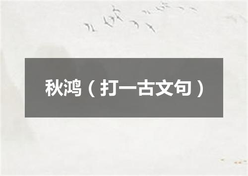秋鸿（打一古文句）