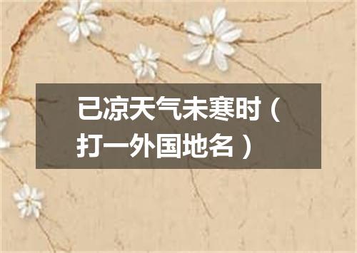 已凉天气未寒时（打一外国地名）
