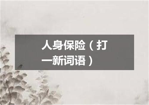 人身保险（打一新词语）