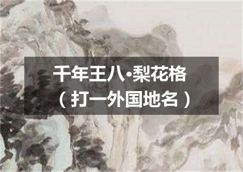 千年王八·梨花格（打一外国地名）