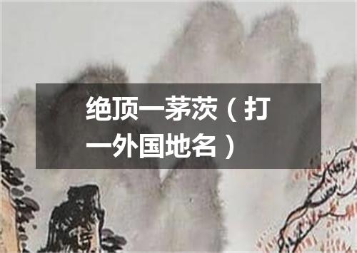 绝顶一茅茨（打一外国地名）