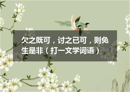 欠之既可，讨之已可，则免生是非（打一文学词语）