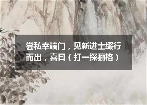 尝私幸端门，见新进士缀行而出，喜曰（打一探骊格）