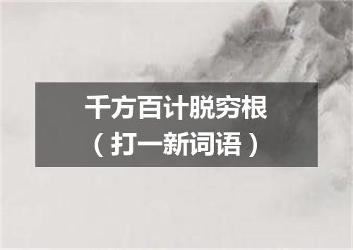 千方百计脱穷根（打一新词语）