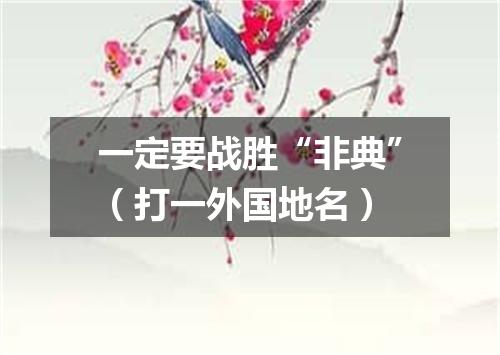 一定要战胜“非典”（打一外国地名）