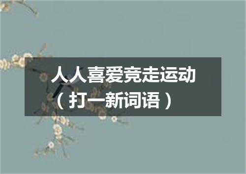 人人喜爱竞走运动（打一新词语）