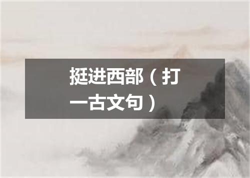 挺进西部（打一古文句）