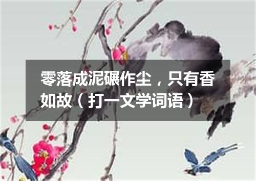 零落成泥碾作尘，只有香如故（打一文学词语）