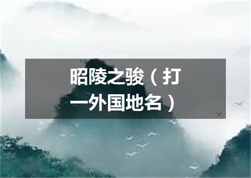 昭陵之骏（打一外国地名）