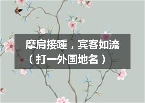 摩肩接踵，宾客如流（打一外国地名）