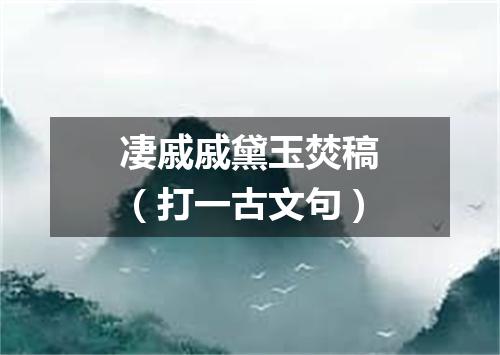 凄戚戚黛玉焚稿（打一古文句）