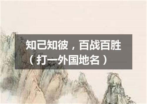 知己知彼，百战百胜（打一外国地名）