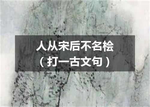 人从宋后不名桧（打一古文句）