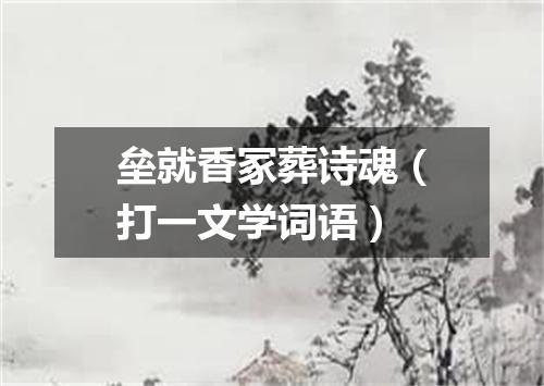 垒就香冢葬诗魂（打一文学词语）