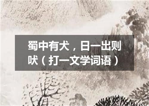 蜀中有犬，日一出则吠（打一文学词语）