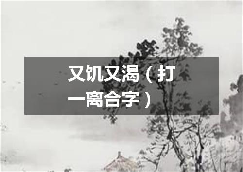 又饥又渴（打一离合字）