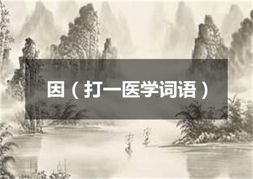 因（打一医学词语）
