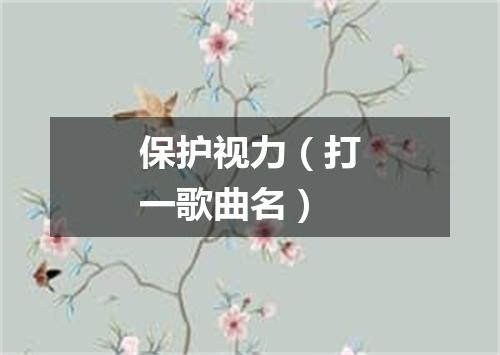 保护视力（打一歌曲名）