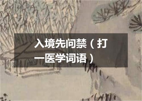 入境先问禁（打一医学词语）