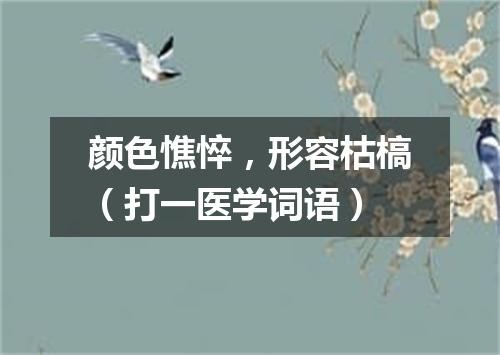 颜色憔悴，形容枯槁（打一医学词语）