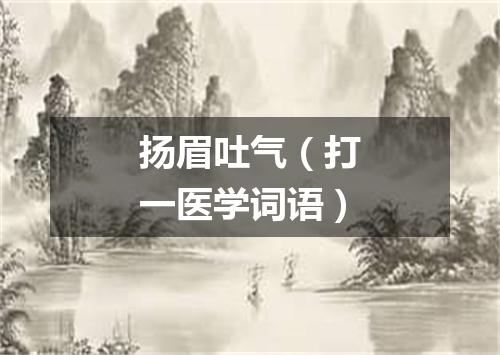 扬眉吐气（打一医学词语）
