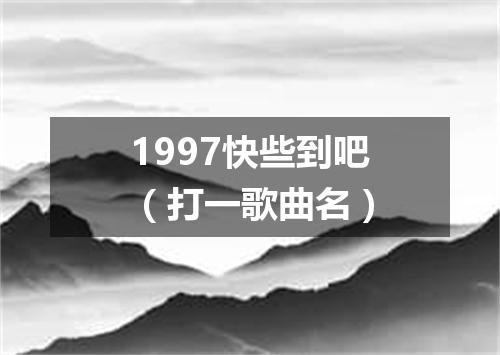 1997快些到吧（打一歌曲名）