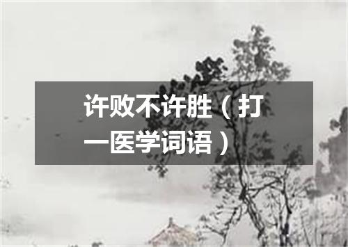 许败不许胜（打一医学词语）