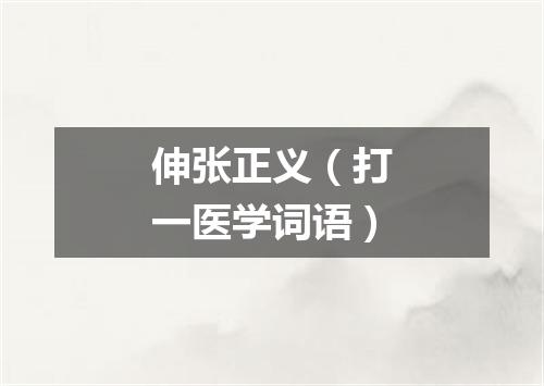 伸张正义（打一医学词语）
