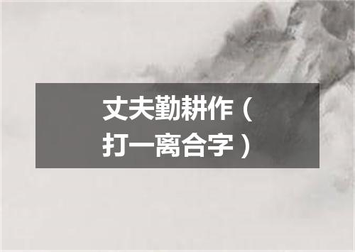 丈夫勤耕作（打一离合字）