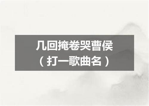 几回掩卷哭曹侯（打一歌曲名）