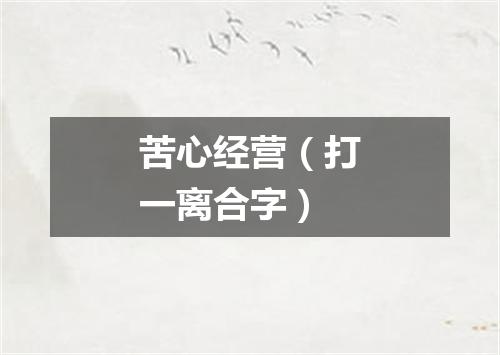 苦心经营（打一离合字）