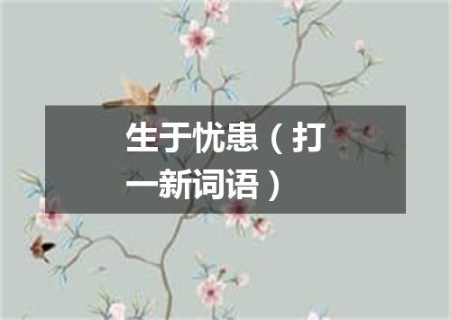 生于忧患（打一新词语）