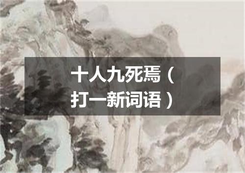 十人九死焉（打一新词语）